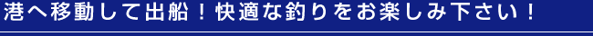 港へ移動して出船！快適な釣りをお楽しみください！