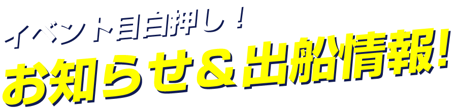 イベント目白押し！お問い合わせ＆出船情報。